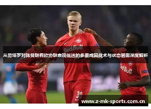 从劳塔罗对阵曼联看欧协联表现低迷的多重成因战术与状态层面深度解析 从劳塔罗对阵曼联看欧协联表现低迷的多重成因战术与状态层面深度解析